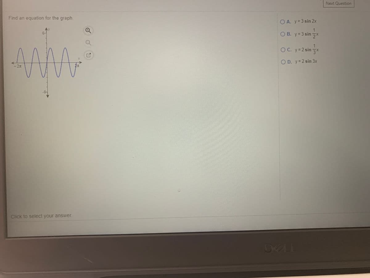 Next Question
Find an equation for the graph.
O A. y= 3 sin 2x
O B. y=3 sin x
6-
O C. y=2 sin
O D. y= 2 sin 3x
2x
Click to select your answer.
DELL
