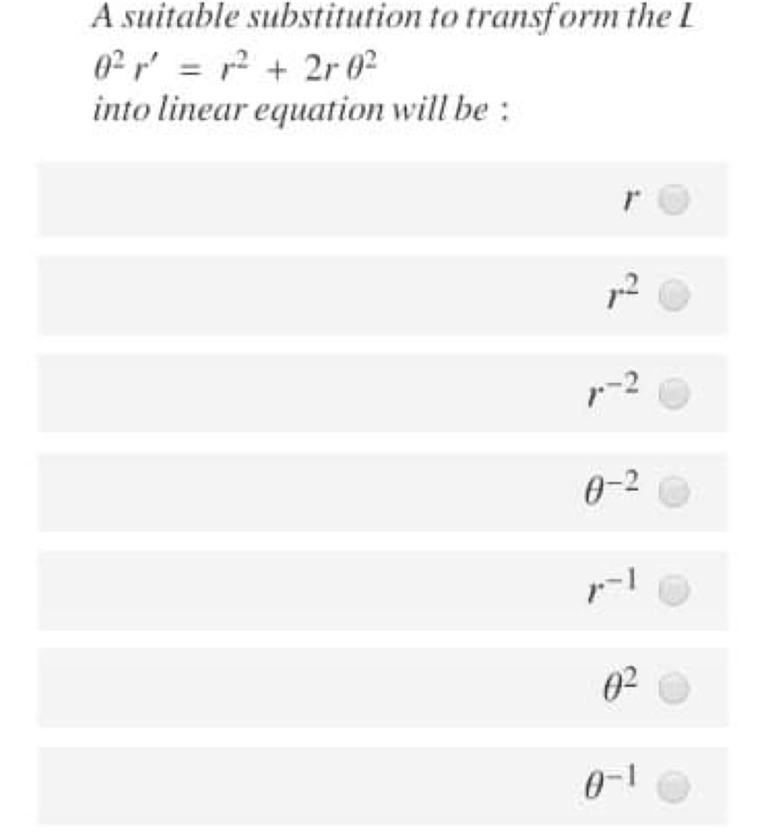 A suitable substitution to transform the L
02r' = r2 + 2r 02
into linear equation will be:
0-2
02
