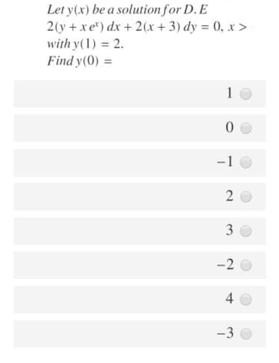 Let y(x) be a solution for D. E
2(y + xe) dx + 2(x+ 3) dy = 0, x >
with y(1) 2.
Find y(0) =
%3D
1
-1
2
-2
4
-3
3.
