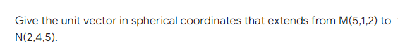 Give the unit vector in spherical coordinates that extends from M(5,1,2) to
N(2,4,5).

