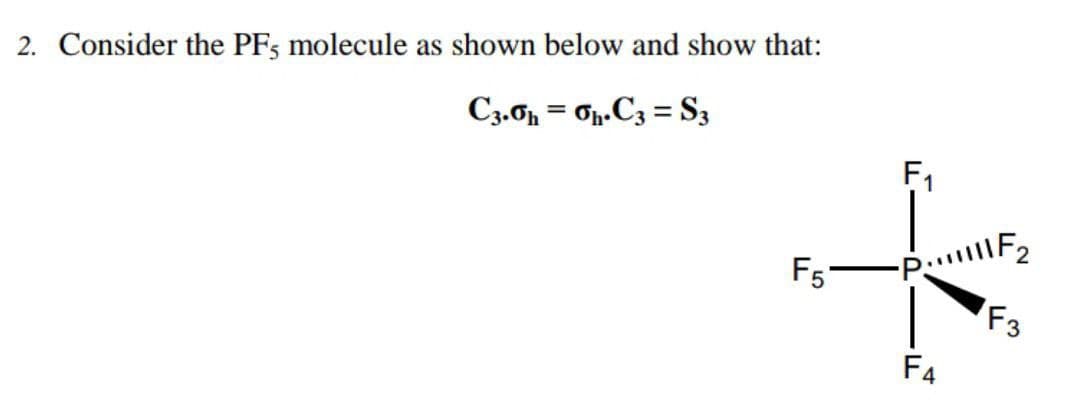 2. Consider the PFs molecule as shown below and show that:
C3.0n = Op.C3 = S3
%3D
F1
F5
F3
F4
