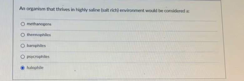 An organism that thrives in highly saline (salt rich) environment would be considered a:
methanogens
O thermophiles
O barophiles
O psycrophiles
halophile
