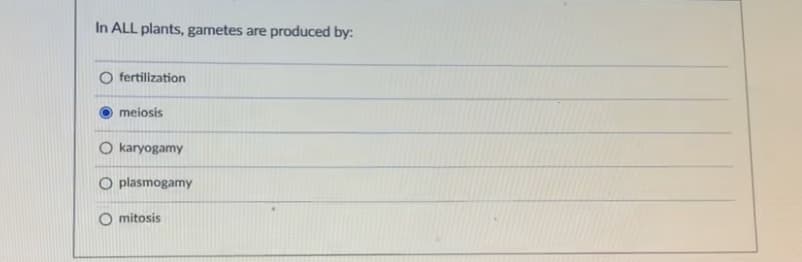 In ALL plants, gametes are produced by:
O fertilization
meiosis
O karyogamy
O plasmogamy
O mitosis
