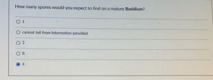 How many spores would you expect to find on a mature Basidium?
0 1
cannot tell from information provided
O 2
O 8
