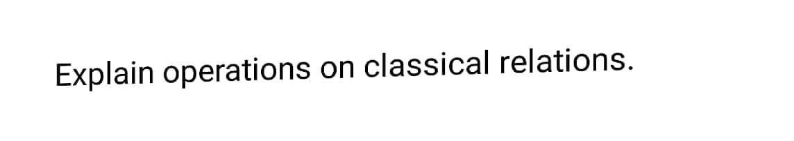 Explain operations on classical relations.