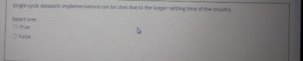 Single cycle datapath implementations can be slow due to the longer settling time of the circultry.
Select one
O True
O False
