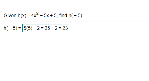Given h(x) = 4x² - 5x + 5, find h( - 5).
h(- 5) = 5(5) – 2= 25 - 2 = 23
