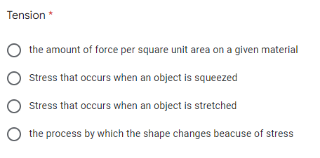 Tension *
the amount of force per square unit area on a given material
O Stress that occurs when an object is squeezed
Stress that occurs when an object is stretched
the process by which the shape changes beacuse of stress