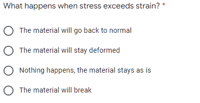 What happens when stress exceeds strain? *
The material will go back to normal
O The material will stay deformed
O The material will break
Nothing happens, the material stays as is