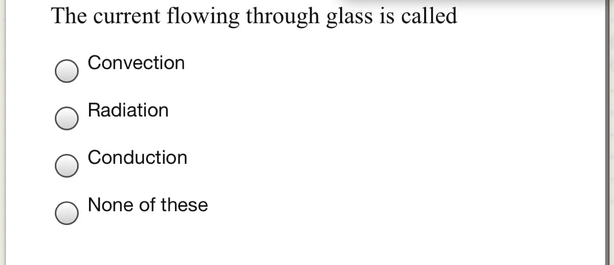 The current flowing through glass is called
Convection
Radiation
Conduction
None of these
