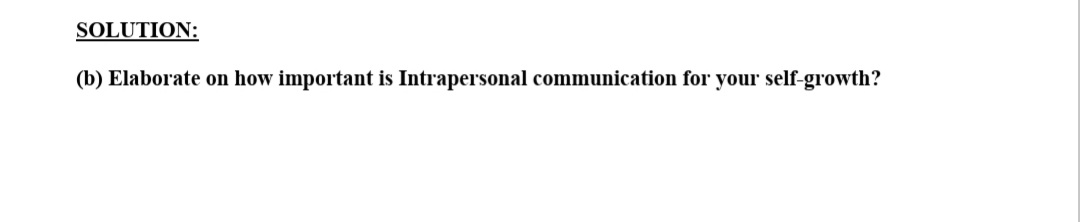 SOLUTION:
(b) Elaborate on how important is Intrapersonal communication for your self-growth?
