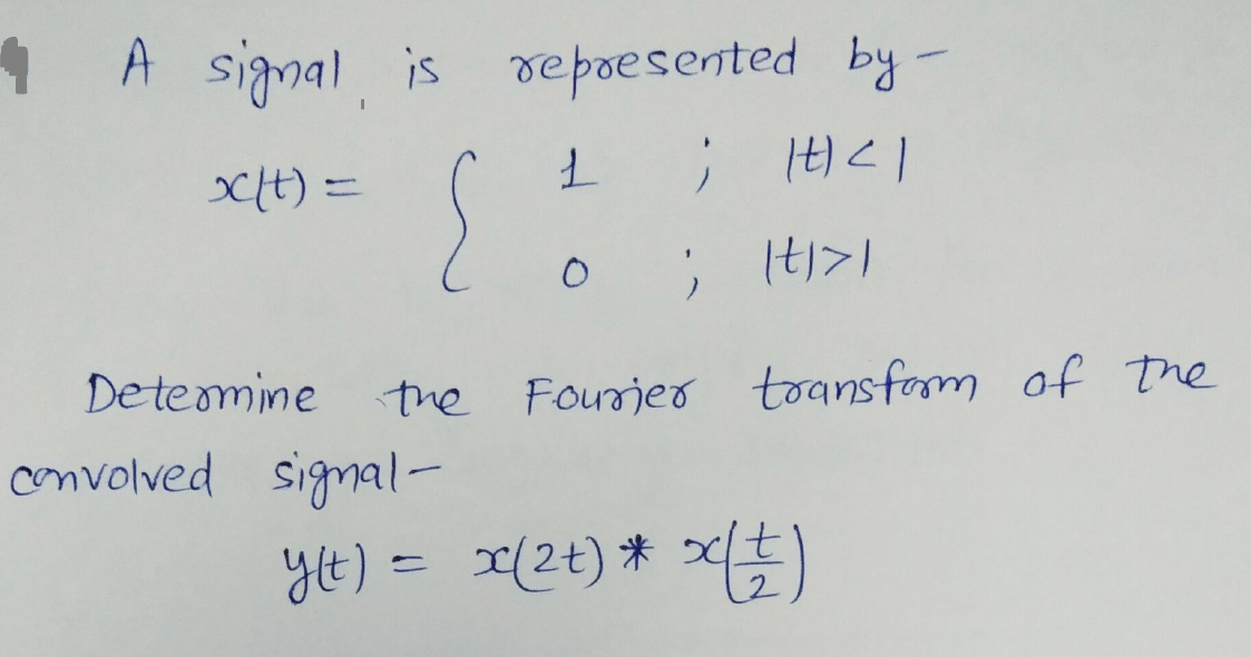 1 A signal is repoesented by -
xH) =
</H
De temine
the Fourjer toansfom of The
convolved signal-
yt) = x{2+) * x)
