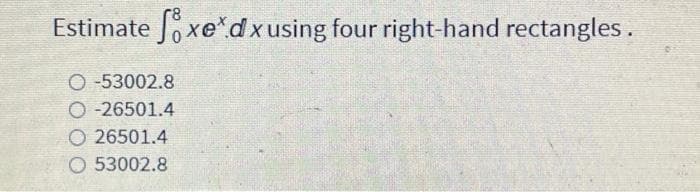 Estimate Soxe*dx using four right-hand rectangles.
O-53002.8
O-26501.4
O26501.4
O 53002.8