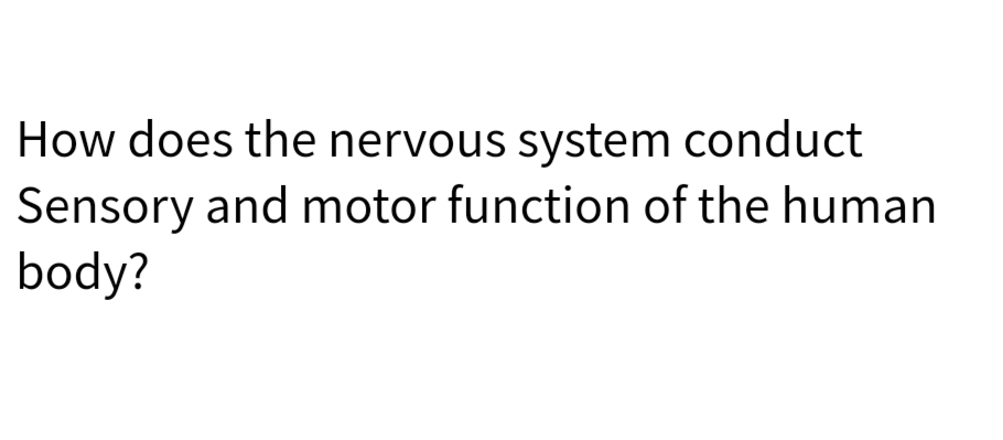 How does the nervous system conduct
Sensory and motor function of the human
body?
