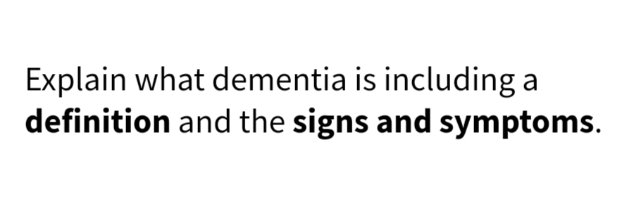 Explain what dementia is including a
definition and the signs and symptoms.
