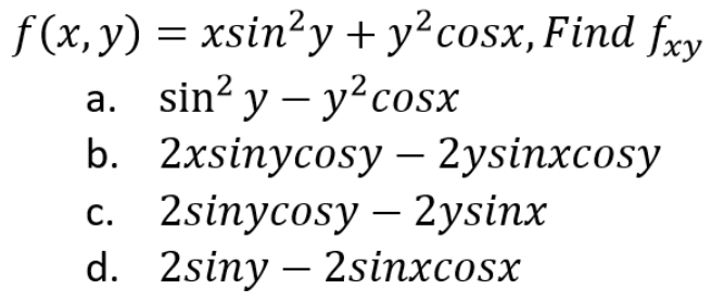 f(x, y) = xsin²y + y² cosx, Find fxy
a.
sin² y - y² cosx
b.
-
2xsinycosy – 2ysinxcosy
2sinycosy - 2ysinx
d. 2siny 2sinxcosx
c.