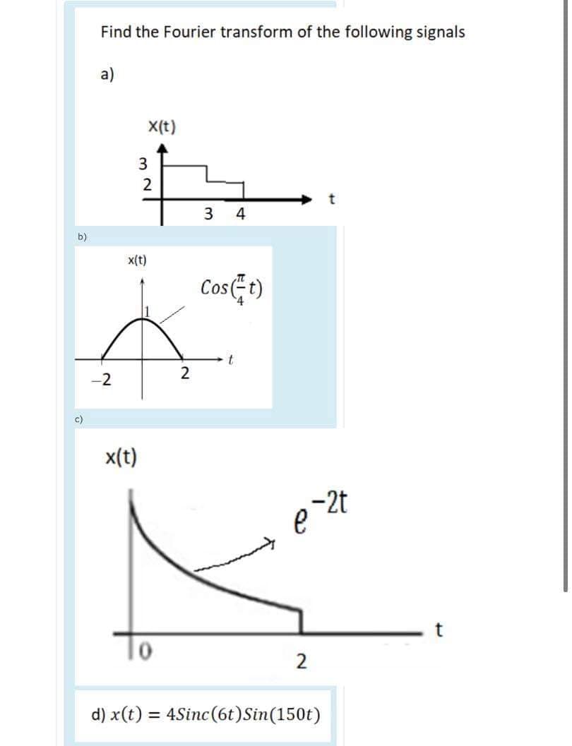 Find the Fourier transform of the following signals
a)
X(t)
3
2
3
4
b)
x(t)
CosEt)
2
-2
c)
x(t)
2
d) x(t) = 4Sinc(6t)Sin(150t)
%3D
