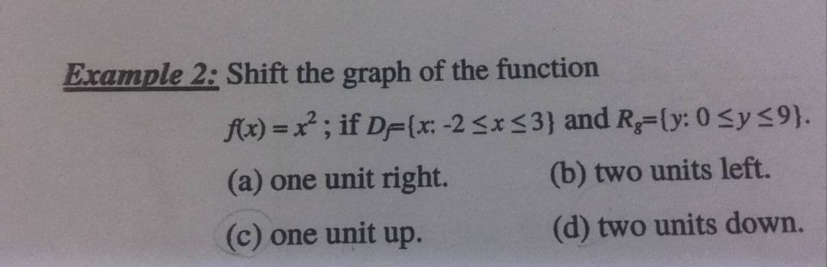 Example 2: Shift the graph of the function
fx) = x; if DF{x: -2 <x<3} and R=[y: 0 <y <9}.
(a) one unit right.
(b) two units left.
(c) one unit up.
(d) two units down.
