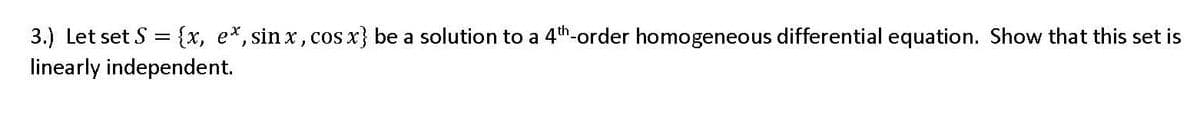 3.) Let set S = [x, e*, sin x, cos x} be a solution to a 4th-order homogeneous differential equation. Show that this set is
linearly independent.
