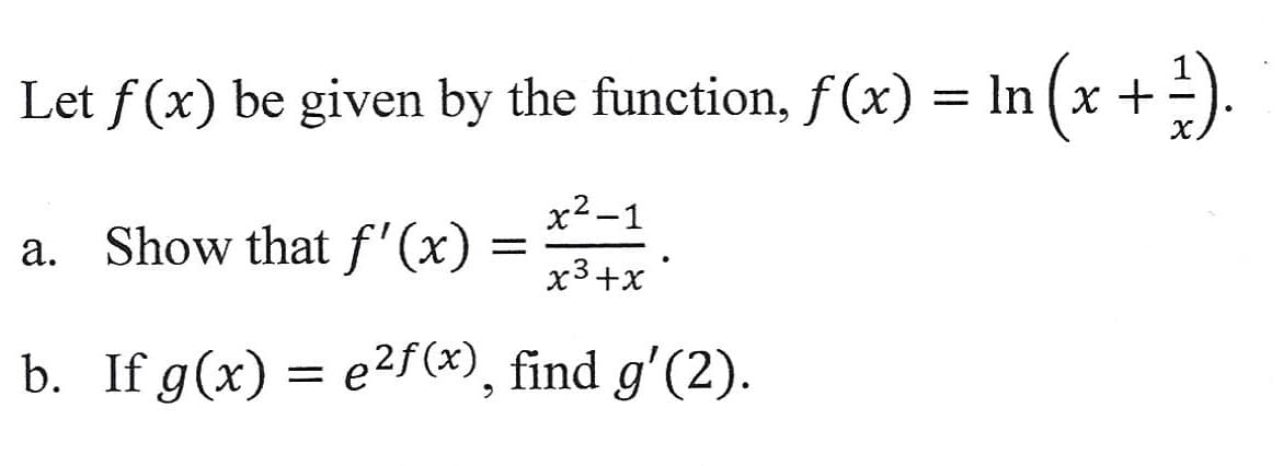 Let f(x) be given by the function, ƒ (x) = ln (x + ¹).
x²-1
x³+x
a. Show that f'(x)
b. If g(x) = e²f(x), find g'(2).
=