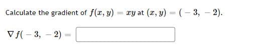 Calculate the gradient of f(x, y)
xy at (x, y) = (- 3, – 2).
V f( – 3, – 2)
