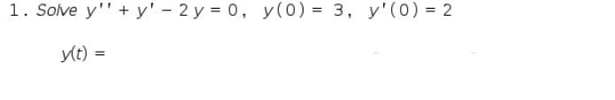 ### Problem:
**1. Solve \( y'' + y' - 2y = 0 \), \( y(0) = 3 \), \( y'(0) = 2 \)**

### Solution:
\[ y(t) = \quad \]

This problem involves solving a second-order linear homogeneous differential equation with given initial conditions. Follow the steps below to find the solution.

