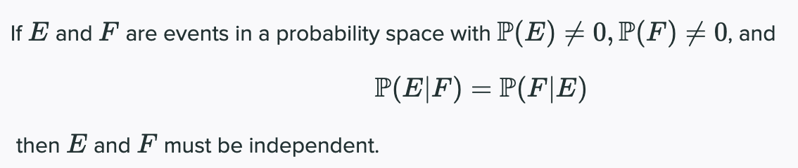 If E and F are events in a probability space with IP(E)+0,P(F) 7 0, and
P(E|F) = P(F|E)
then E and F must be independent.
