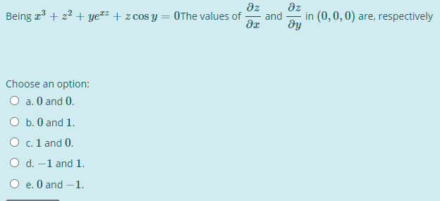 dz
Being r + z2 + yezz + z cos y = 0The values of
dz
and
in (0,0, 0) are, respectively
dy
Choose an option:
O a. 0 and 0.
O b. 0 and 1.
O c. 1 and 0.
O d. –1 and 1.
O e. O and – 1.
