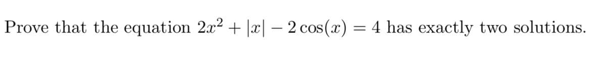 Prove that the equation 2x² + |x| - 2 cos(x)
=
4 has exactly two solutions.