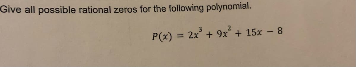 Give all possible rational zeros for the following polynomial.
3
P(x) = 2x³ + 9x² + 15x - 8