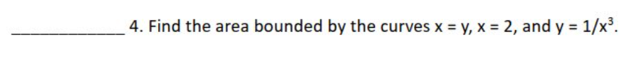 4. Find the area bounded by the curves x = y, x = 2, and y = 1/x³.