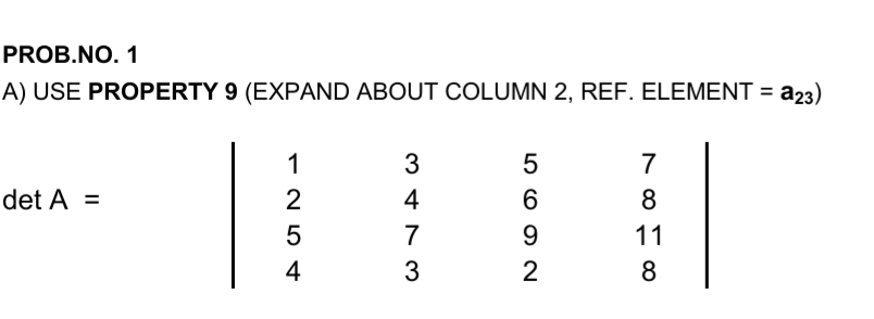 PROB.NO. 1
A) USE PROPERTY 9 (EXPAND ABOUT COLUMN 2, REF. ELEMENT = a23)
1
3
5
7
det A =
4
8
5
7
11
4
2
8
