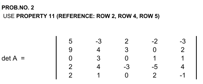 PROB.NO. 2
USE PROPERTY 11 (REFERENCE: ROW 2, ROW 4, ROW 5)
-3
2
-2
-3
9
4
2
det A =
3
1
1
2
4
-3
-5
4
1
-1
