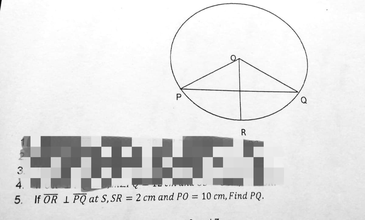 R
3.
4.
5. If OR 1 PQ at S, SR = 2 cm and PO = 10 cm, Find PQ.
%3D
