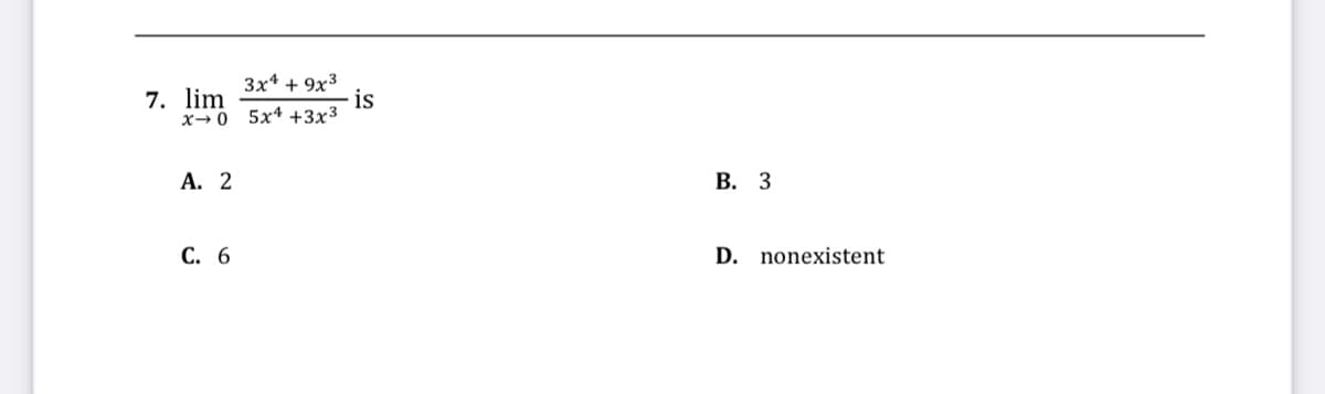 3x* + 9x3
is
x→0 5x4 +3x³
7. lim
А. 2
В. З
С. 6
D. nonexistent
