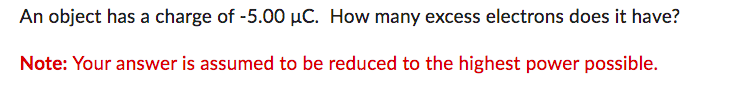 An object has a charge of -5.00 µC. How many excess electrons does it have?
Note: Your answer is assumed to be reduced to the highest power possible.