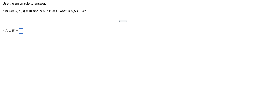 Use the union rule to answer.
If n(A) = 6, n(B) = 10 and n(A N B) = 4, what is n(A U B)?
n(A U B) =D
