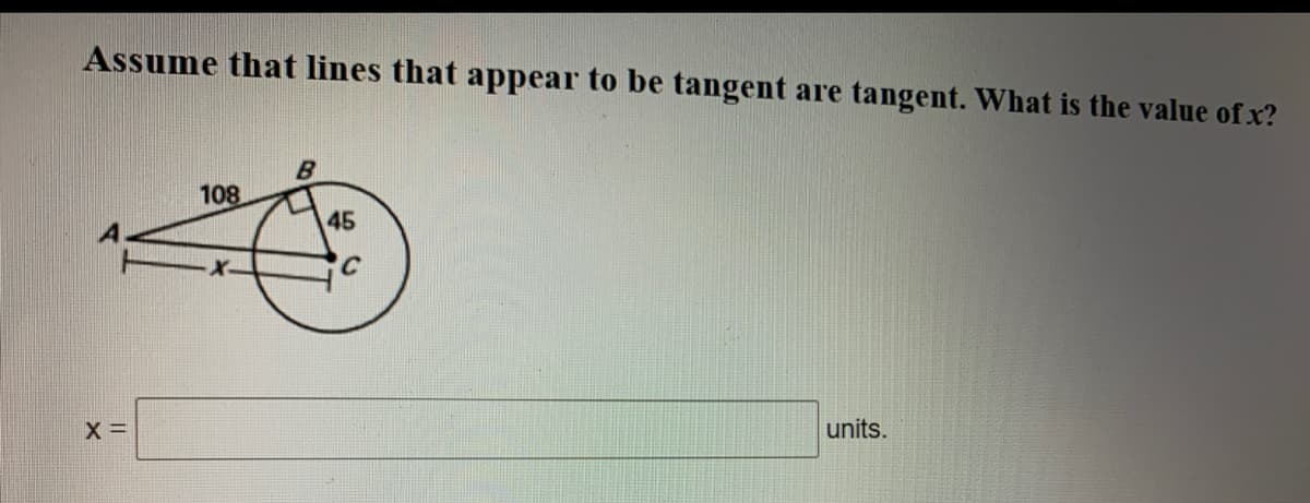 Assume that lines that appear to be tangent are tangent. What is the value of x?
B
108
45
units.
