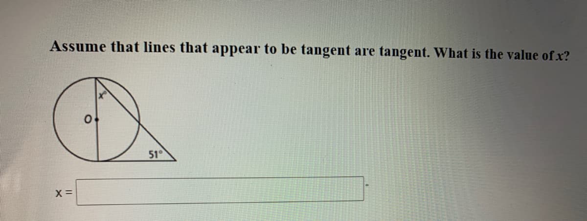 Assume that lines that appear to be tangent
are
tangent. What is the value of x?
51°
X =
