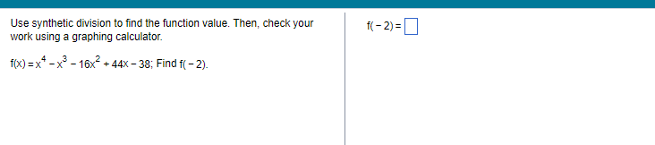 Use synthetic division to find the function value. Then, check your
work using a graphing calculator.
f(x)=x²-x³-16x² +44x-38; Find f(-2).
f(-2)=