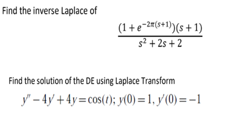 Find the inverse Laplace of
Find the solution of the DE using Laplace Transform
y" - 4y +4y=cos(t); y(0) = 1, y(0)=-1
(1+e-²π(s+1))(s+1)
s²+2s+2
