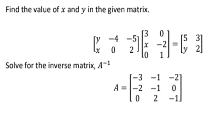 Find the value of x and y in the given matrix.
[30]
15
P 26-01
-4
02
-2 =
Solve for the inverse matrix, A-¹
-3
-1
-1
A = -2
0
02