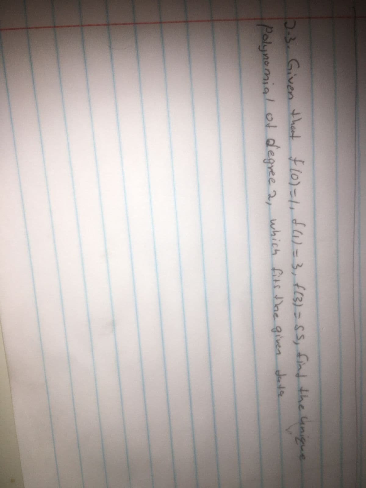 2.3. Given that $(0)=1₁ f(1) = 3, f(3) = SS, find the unique
Polynomial of degree 2, which fits the given data