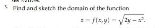 5. Find and sketch the domain of the function
z = f(x, y) =
/2y – x².
%3D
