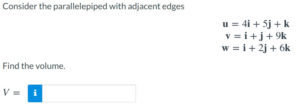 Consider the parallelepiped with adjacent edges
u = 4i + 5j + k
v = i+j+9k
w = i+ 2j + 6k
Find the volume.
V =
i
