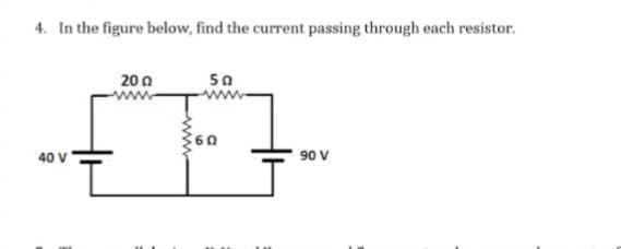 4. In the figure below, find the current passing through each resistor.
20 n
50
40 V
90 V
