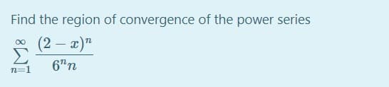 Find the region of convergence of the power series
(2 – x)"
6n
n=1
