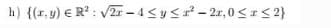 h) {(r, y) € R? : V2r – 4 <y <² – 2r, 0<I<2}
