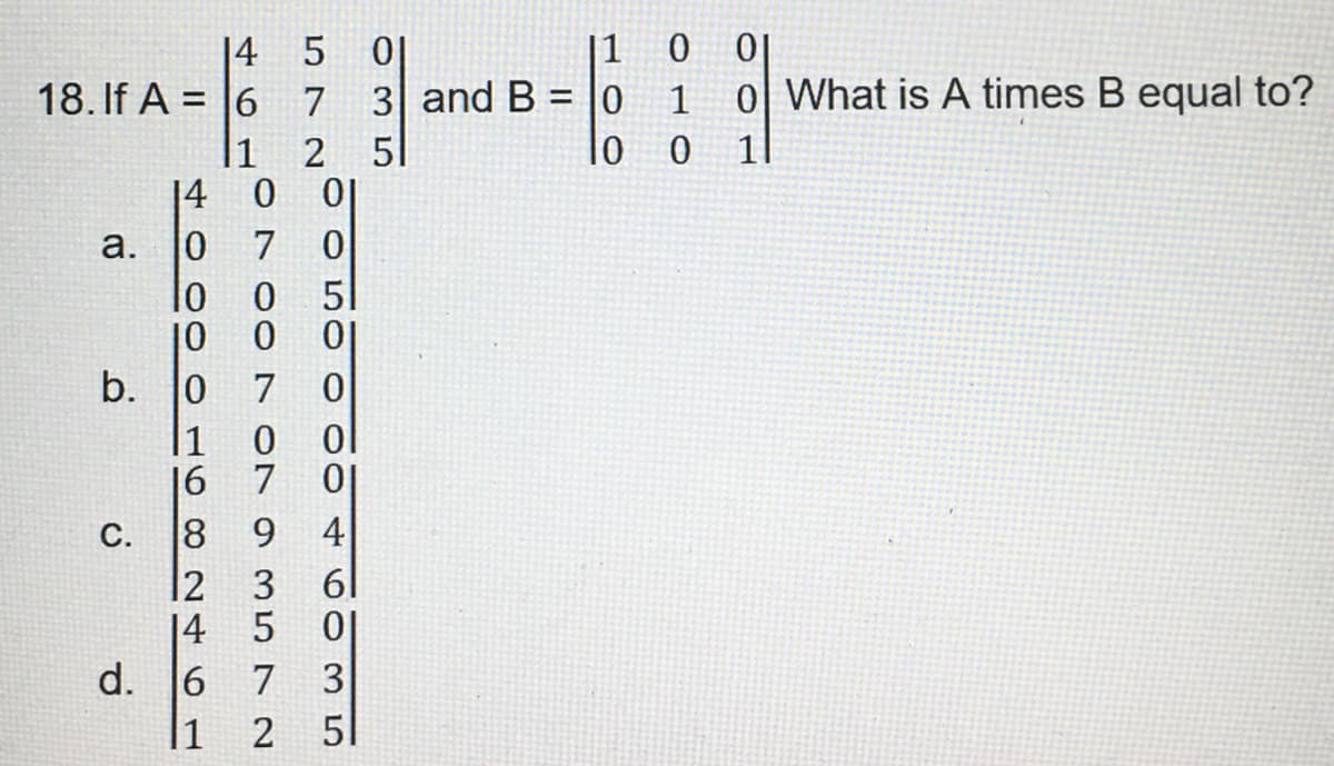 14
18. If A = 6
a.
b.
d.
14
40 000 461
0700 On a 3572
10
10
1
16
1
12
7
0
STOOMOOOOO
5
2
7 3 and B=0
01
0
51
0
0
ol
C. 8 9 4
7 0
61
01
3
035
51
11 0 01
1 0 What is A times B equal to?
10 0 11