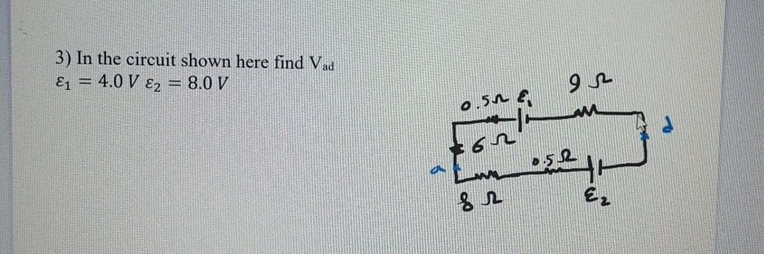 3) In the circuit shown here find Vad
E1 = 4.0 V ɛ2 = 8.0 V
0.5A €
